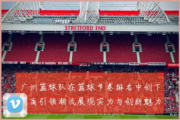 广州篮球队在篮球节奏排名中创下新高引领潮流展现实力与创新魅力