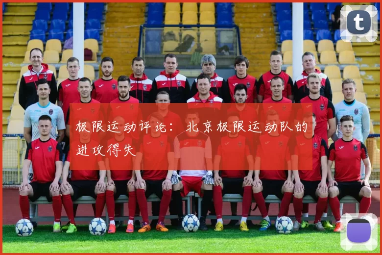 极限运动评论：北京极限运动队的进攻得失