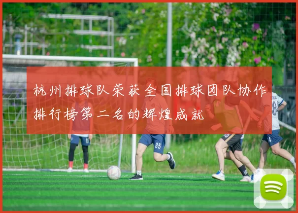 杭州排球队荣获全国排球团队协作排行榜第二名的辉煌成就