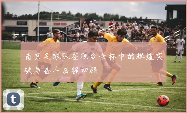 南京足球队在联合会杯中的辉煌突破与奋斗历程回顾