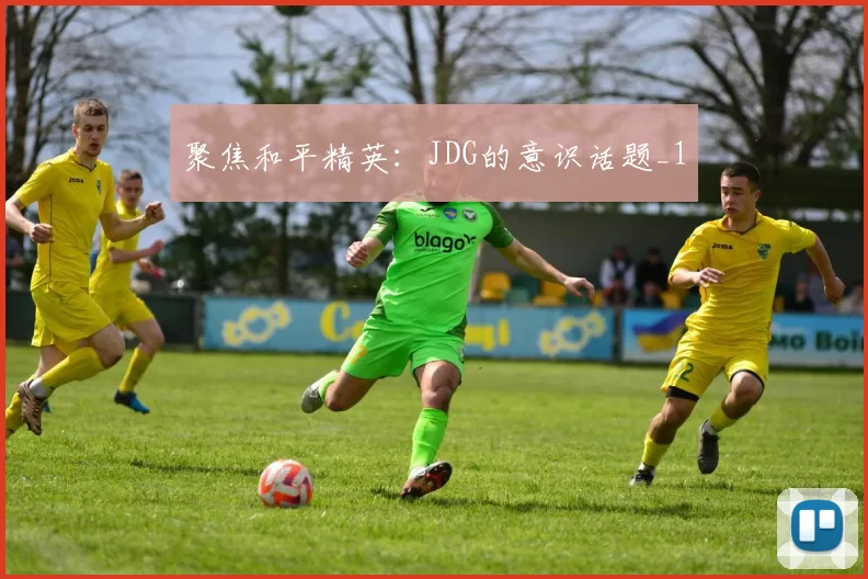 聚焦和平精英：JDG的意识话题_1