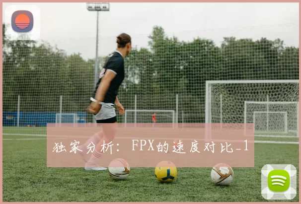 独家分析：FPX的速度对比_1