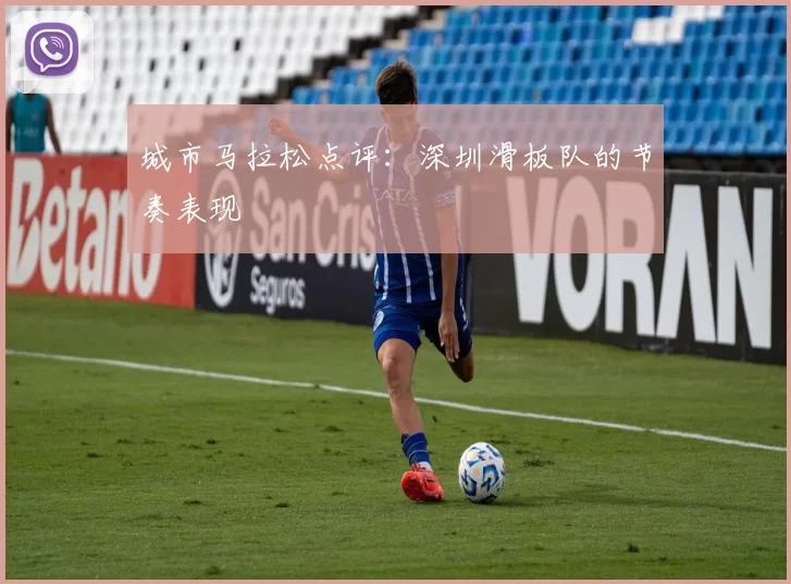 城市马拉松点评：深圳滑板队的节奏表现